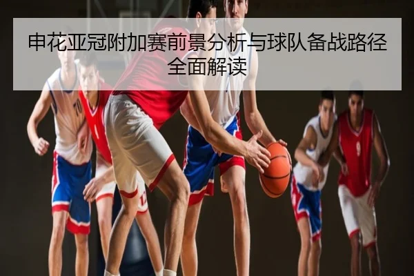 申花亚冠附加赛前景分析与球队备战路径全面解读