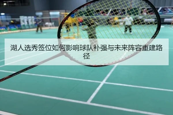 湖人选秀签位如何影响球队补强与未来阵容重建路径