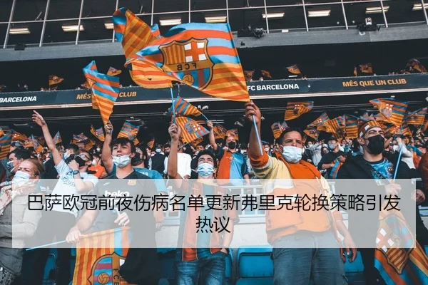 巴萨欧冠前夜伤病名单更新弗里克轮换策略引发热议